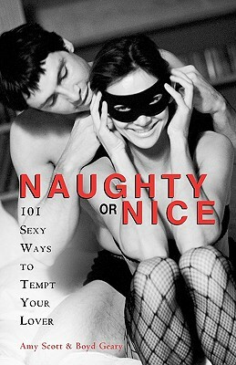 Naughty or Nice: 101 Sexy Ways to Tempt Your Lover by Boyd Geary, Amy Scott