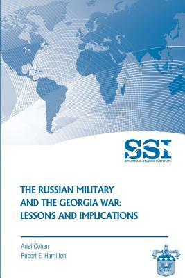 The Russian Military and the Georgia War: Lessons and Implications by Robert E. Hamilton, Strategic Studies Institute, Ariel Cohen