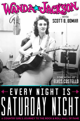 Every Night Is Saturday Night: A Country Girl's Journey To The Rock & Roll Hall of Fame: A Country Girl's Journey To The Rock & Roll Hall of Fame by Wanda Jackson, Scott B. Bomar, Elvis Costello