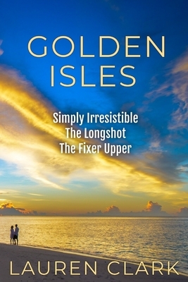 Golden Isles: Simply Irresistible, The Longshot, & The Fixer Upper by Lauren Clark