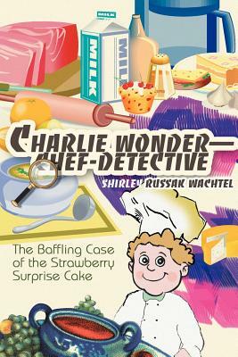 Charlie Wonder--Chef-Detective: The Baffling Case of the Strawberry Surprise Cake by Shirley Russak Wachtel