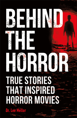 Behind the Horror: Real Stories Behind the Big Screen's Greatest Screams by Lee Mellor