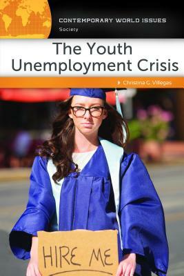 The Youth Unemployment Crisis: A Reference Handbook by Christina G. Villegas