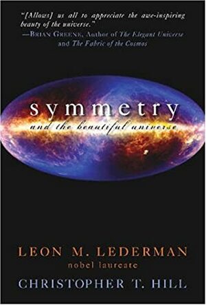 Symmetry and the Beautiful Universe by Leon M. Lederman, Christopher T. Hill