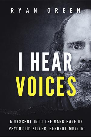 I Hear Voices: A Descent Into the Dark Half of Psychotic Killer, Herbert Mullin by Ryan Green