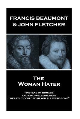 Francis Beaumont & John Fletcher - The Woman Hater: "Instead of homage, and kind welcome here, I heartily could wish you all were gone" by John Fletcher, Francis Beaumont