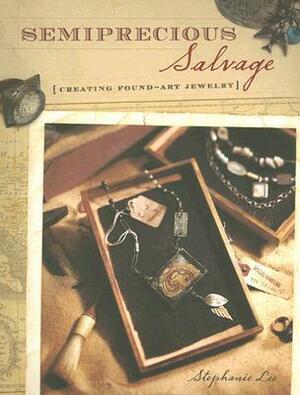 Semiprecious Salvage: Creating Found-Art Jewelry by Stephanie Lee