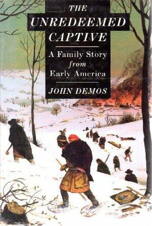 The Unredeemed Captive A Family Story From Early America by John Putnam Demos