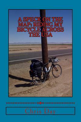 A Speck On The Map: Riding My Bicycle Across The USA by Chris Day