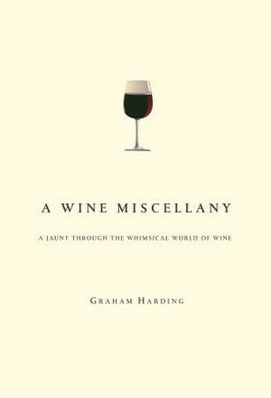 A Wine Miscellany: A Jaunt Through the Whimsical World of Wine by Graham Harding