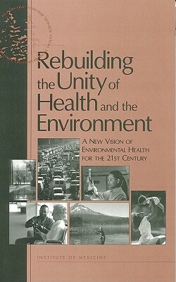 Rebuilding the Unity of Health and the Environment: A New Vision of Environmental Health for the 21st Century by Division of Health Sciences Policy, Institute of Medicine, Roundtable on Environmental Health Scien