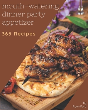 365 Mouth-Watering Dinner Party Appetizer Recipes: I Love Dinner Party Appetizer Cookbook! by Ryan Ford