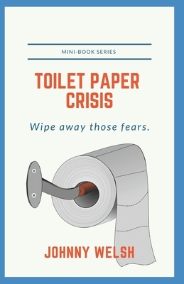 Toilet Paper Crisis: Wipe Away Those Fears by Johnny Welsh