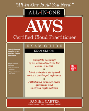 Aws Certified Cloud Practitioner All-In-One Exam Guide (Exam Clf-C01) by Daniel Carter