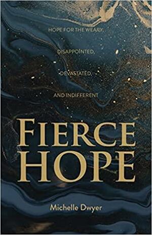 Fierce Hope: Hope for the Weary, Disappointed, Devastated, and Indifferent by Michelle Dwyer