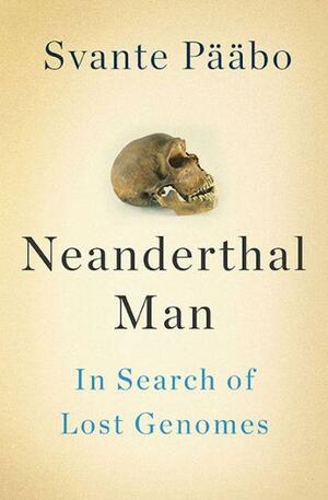 Neanderthal Man: In Search of Lost Genomes by Svante Pääbo, Signe Rummo