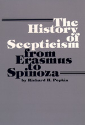 The History of Scepticism from Erasmus to Spinoza by Richard H. Popkin