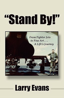 Stand By!: From Fighter Jets to Fine Art . . . a Life's Journey by Larry Evans