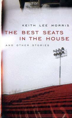 The Best Seats In The House And Other Stories by Keith Lee Morris