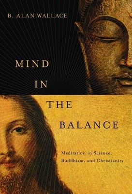Mind in the Balance: Meditation in Science, Buddhism, & Christianity by B. Alan Wallace