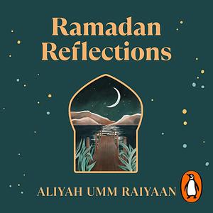 Ramadan Reflections: 30 Days of Healing from the Past, Journeying with Presence and Looking Ahead to an Akhirah-focused Future by Aliyah Umm Raiyaan