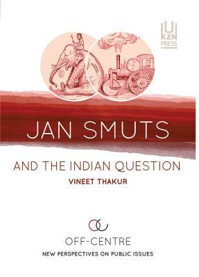 Jan Smuts and the Indian Question by Vineet Thakur
