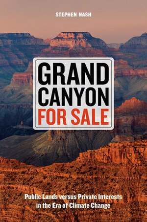 Grand Canyon For Sale: Public Lands versus Private Interests in the Era of Climate Change by Steve Nash