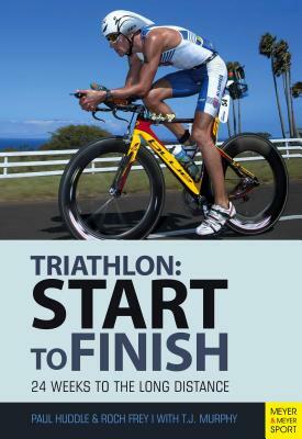Start to Finish: 24 Weeks to an Endurance Triathlon by Roch Frey, Paul Huddle