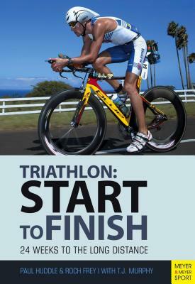 Start to Finish: 24 Weeks to an Endurance Triathlon by Paul Huddle, Roch Frey