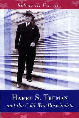 Harry S. Truman and the Cold War Revisionists, Volume 1 by Robert H. Ferrell