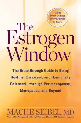 The Estrogen Window: The Breakthrough Guide to Being Healthy, Energized, and Hormonally Balanced--Through Perimenopause, Menopause, and Beyond by Mache Seibel