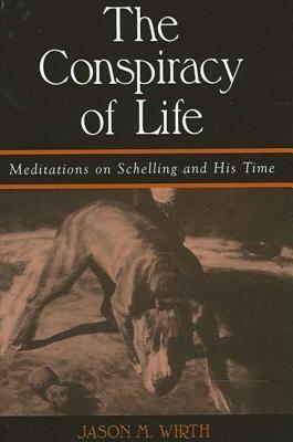 The Conspiracy of Life: Meditations on Schelling and His Time by Jason M. Wirth