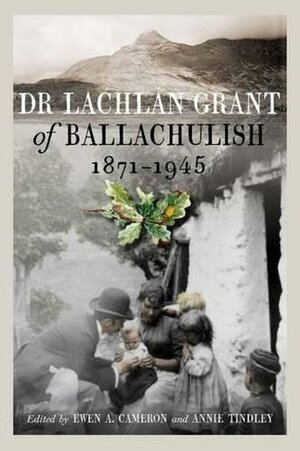 Dr Lachlan Grant of Ballachulish, 1871 - 1945 by Annie Tindley, Ewen Cameron