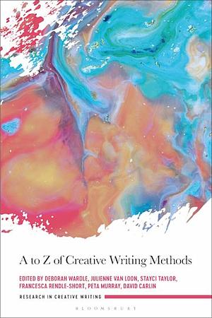 A to Z of Creative Writing Methods by Stayci Taylor, Julienne van Loon, Peta Murray, David Carlin, Francesca Rendle-Short, Deborah Wardle