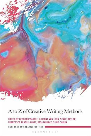 A to Z of Creative Writing Methods by Francesca Rendle-Short, Stayci Taylor, Deborah Wardle, Peta Murray, David Carlin, Julienne van Loon