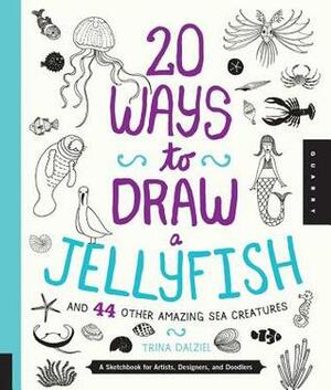 20 Ways to Draw a Jellyfish and 44 Other Amazing Sea Creatures: A Sketchbook for Artists, Designers, and Doodlers by Trina Dalziel