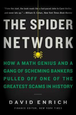 The Spider Network: How a Math Genius and a Gang of Scheming Bankers Pulled Off One of the Greatest Scams in History by David Enrich