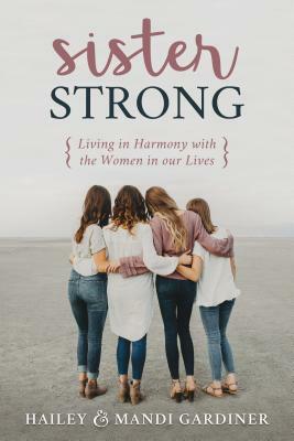Sister Strong: Living in Harmony with the Women in Our Lives by Mandi Gardiner, Hailey Gardiner