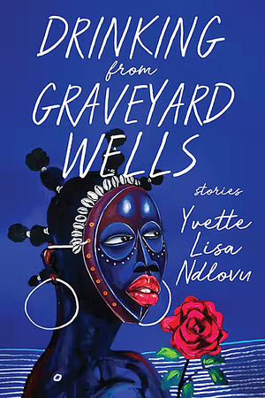 Drinking from Graveyard Wells by Yvette Lisa Ndlovu