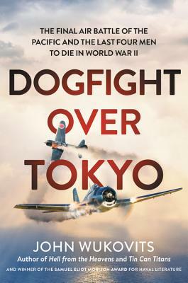 Dogfight Over Tokyo: The Final Air Battle of the Pacific and the Last Four Men to Die in World War II by John Wukovits