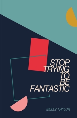 Stop Trying to be Fantastic by Molly Naylor