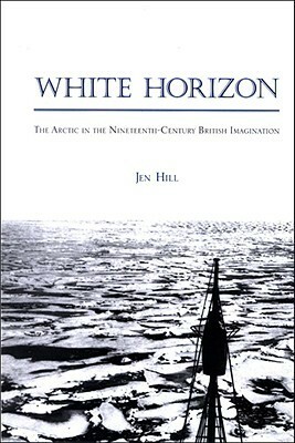 White Horizon: The Arctic in the Nineteenth-Century British Imagination (Studies in the Long Nineteenth Century) by Jen Hill