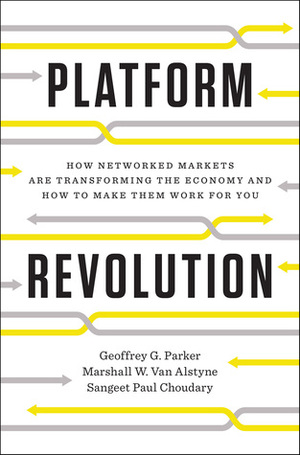 Platform Revolution: How Networked Markets Are Transforming the Economy--and How to Make Them Work for You by Geoffrey G. Parker, Sangeet Paul Choudary, Marshall W. Van Alstyne
