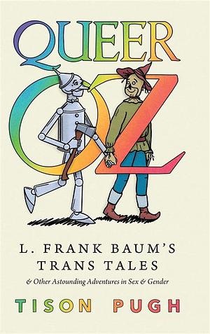 Queer Oz: L. Frank Baum's Trans Tales and Other Astounding Adventures in Sex and Gender by Tison Pugh