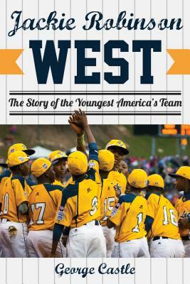 Jackie Robinson West: The Triumph and Tragedy of America's Favorite Little League Team by George Castle