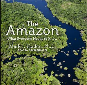 The Amazon: What Everyone Needs to Know(r) by Mark J. Plotkin