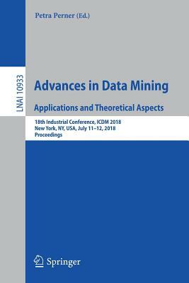 Advances in Data Mining. Applications and Theoretical Aspects: 18th Industrial Conference, ICDM 2018, New York, Ny, Usa, July 11-12, 2018, Proceedings by 