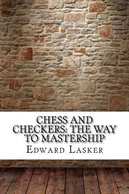 Chess and Checkers: The Way to Mastership by Edward Lasker