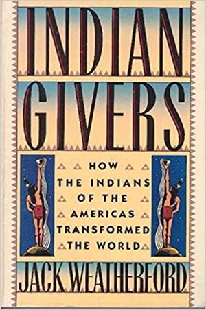 Indian Givers * How Indians Of The Americas Transformed The World by Jack Weatherford