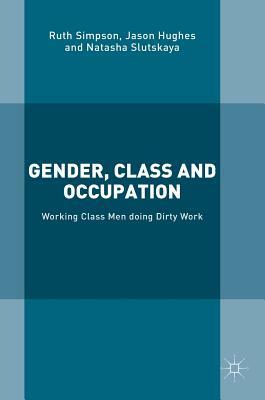 Gender, Class and Occupation: Working Class Men Doing Dirty Work by Natasha Slutskaya, Jason Hughes, Ruth Simpson